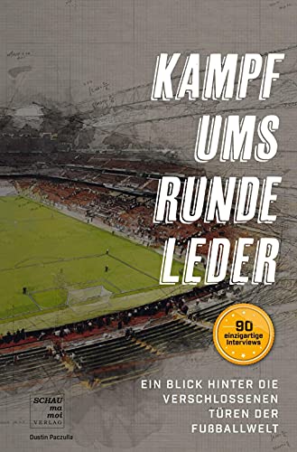 Kampf ums runde Leder: Ein Blick hinter die verschlossenen Türen der Fußballwelt - Mit über 90 Interviews mit berühmten Fußballern...