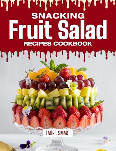 SNACKING FRUIT SALAD RECIPES COOKBOOK: Refreshing, Colorful, and Naturally Sweet
