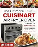 The Ultimate Cuisinart Air Fryer Oven Cookbook for Beginners: 250 Delicious Recipes for Your Cuisinart Air Fryer Toaster Oven (Cuisinart Oven Coobkook)