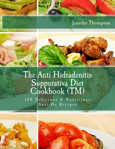 The Anti Hidradenitis Suppurativa Diet CookbookTM: 150 Delicious & Nutritious Anti-Hs Recipes