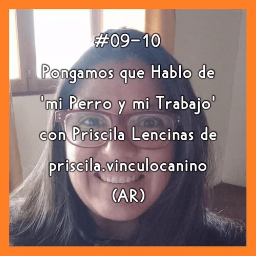 #09-10 - Pongamos que Hablo de 'mi Perro y mi Trabajo' con Priscila Lencinas de priscila.vinculocanino (AR)