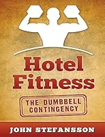 Hotel Fitness: The Dumbbell Contingency: The authority on getting in shape on the road, now using dumbbells! 151234334X Book Cover