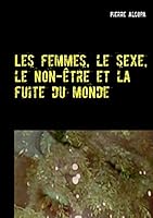 Les femmes, le sexe, le non-être et la fuite du monde: Un roman sauvage 2322031739 Book Cover
