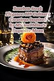 Bourbon Steak Elegance: 105 Culinary Creations Inspired by Michael Mina's Exquisite Menu (English Edition)