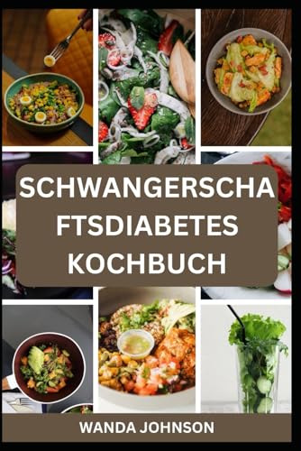 SCHWANGERSCHAFTSDIABETES KOCHBUCH: Ein köstlicher und ausgewogener Essensratgeber für Sie und Ihr Baby
