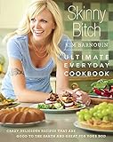 Skinny Bitch: Ultimate Everyday Cookbook: Crazy Delicious Recipes that Are Good to the Earth and Great for Your Bod