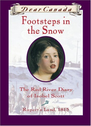 Dear Canada: Footsteps In the Snow: The Red River Diary of Isobel Scott, Rupert's Land, 1815