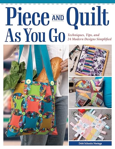 Image of Piece and Quilt as You Go: Techniques, Tips, and 24 Modern Designs Simplified (Landauer) Beginner's Guide with Step-by-Step Projects for Quilts, Bags, Scarves, and Potholders