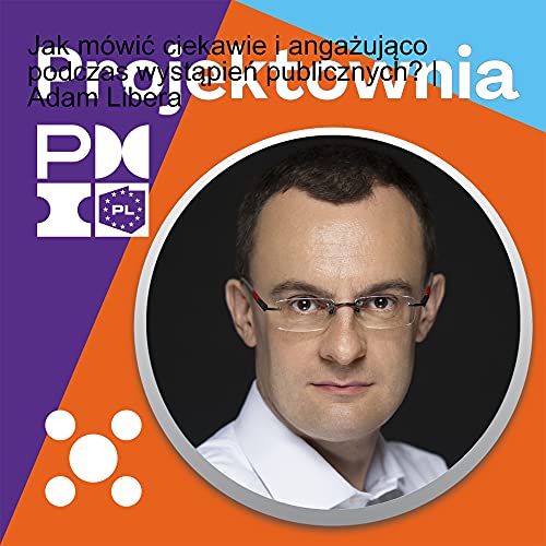 Jak m&oacute;wić ciekawie i angażująco podczas wystąpień publicznych? | Adam Libera