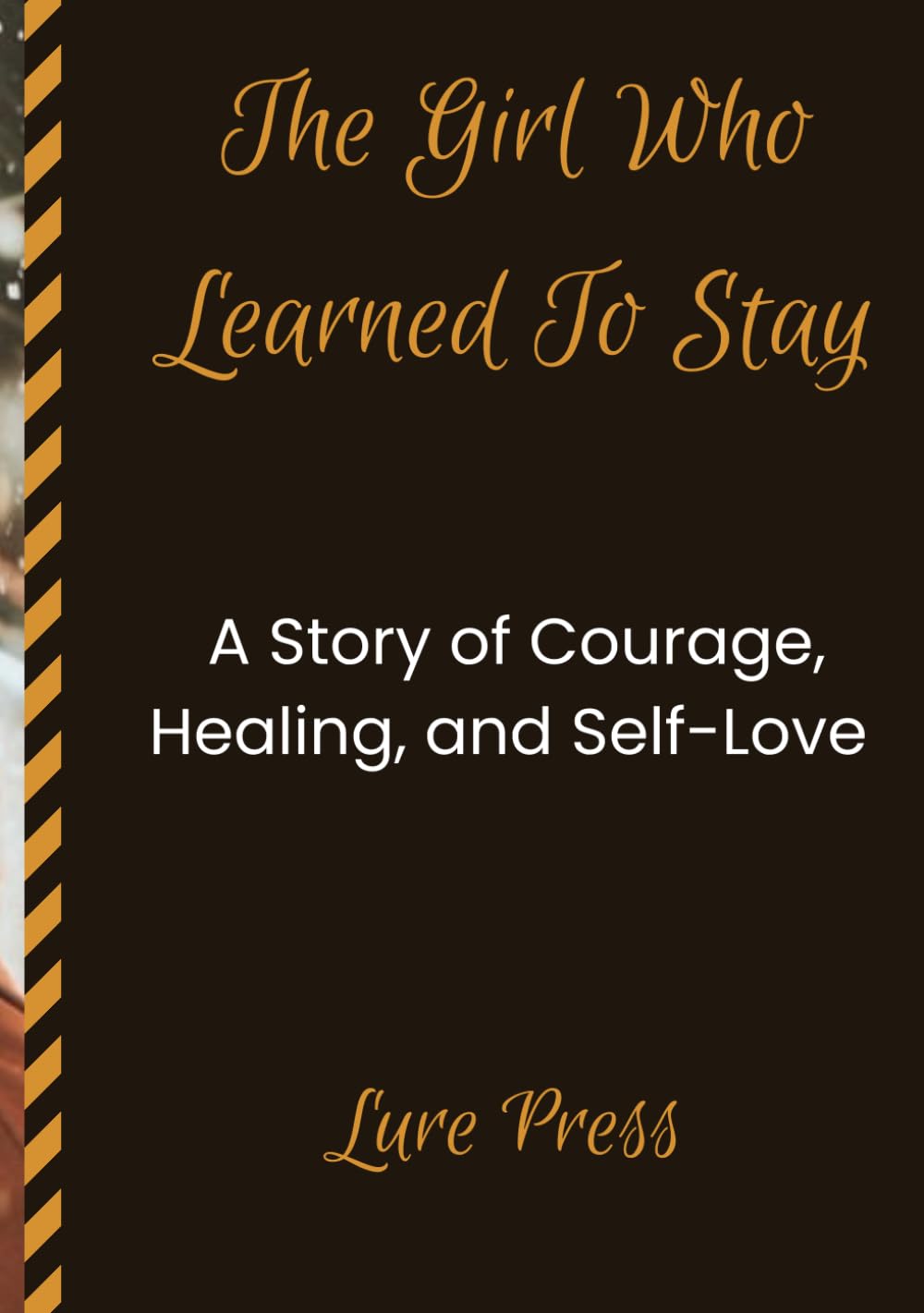 The Girl Who Learned To Stay: A Story of Courage, Healing, and Self-Love
