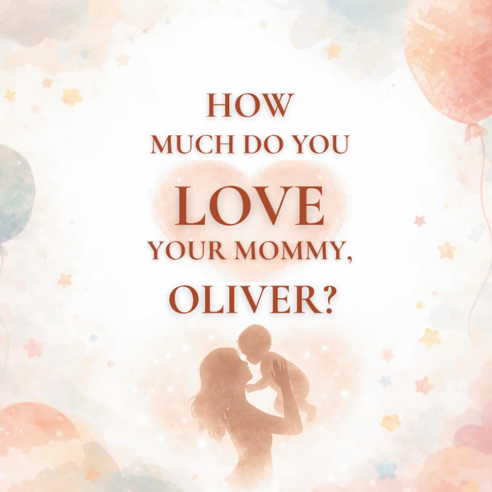 How Much Do You Love Your Mommy, Oliver?: A heartwarming children’s book about the love between a mother and her son