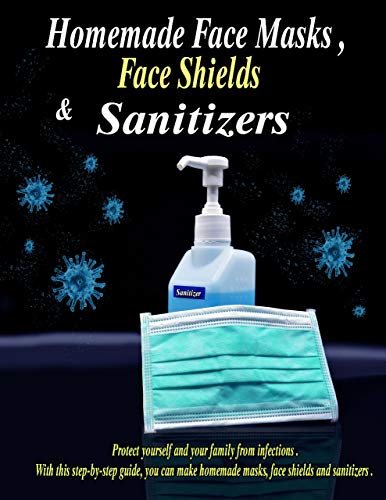 Homemade Face Masks, Face Shields and Sanitizers: Protect yourself and your family from infections. Homemade Face Masks, Face Shields and Sanitizers: Protect yourself and your family from infections.