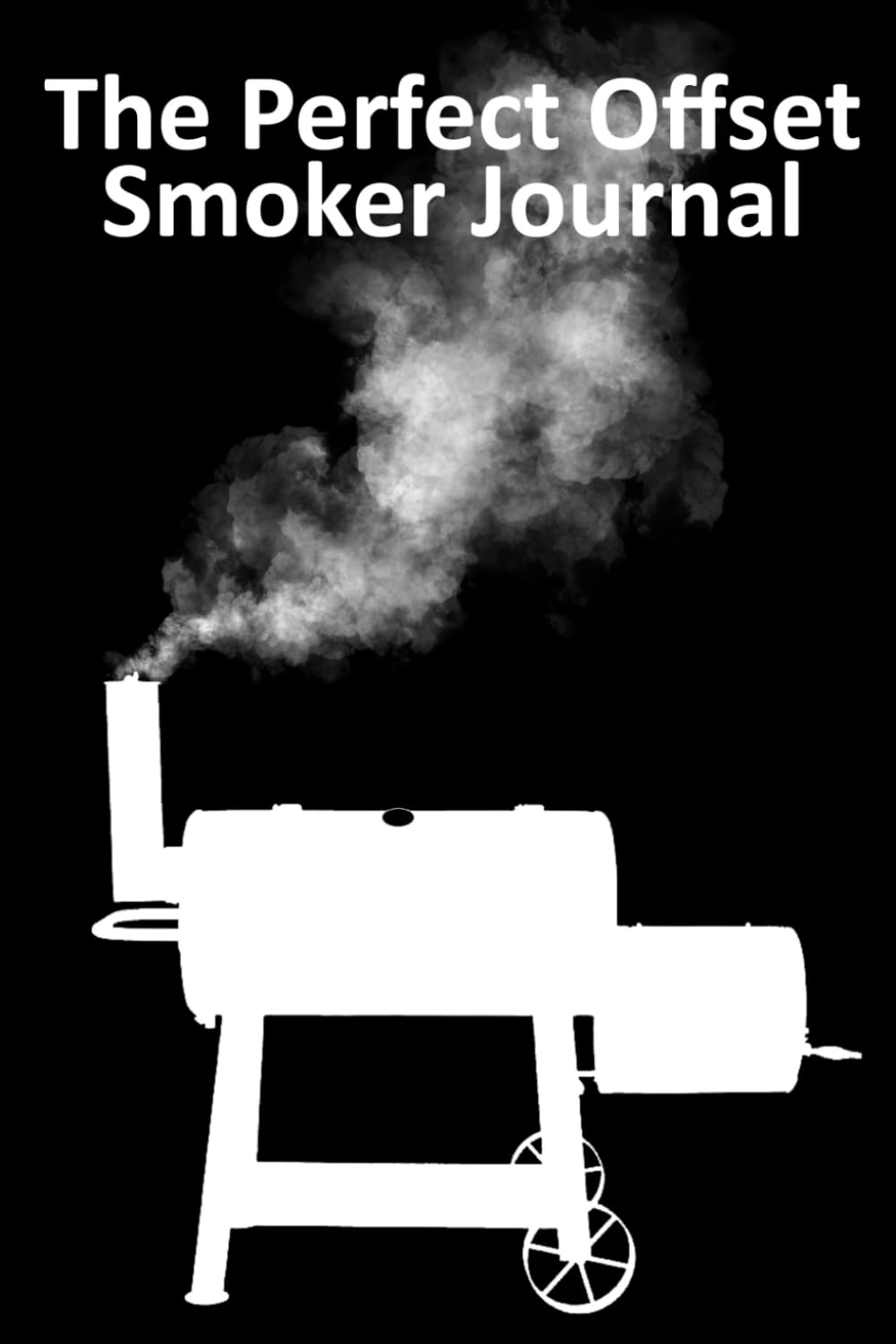 The Perfect Offset Smoker Journal: The offset smokers cooking log book for tracking cook results for brisket, beef, pork & poultry meats. Refine and perfect your process and results