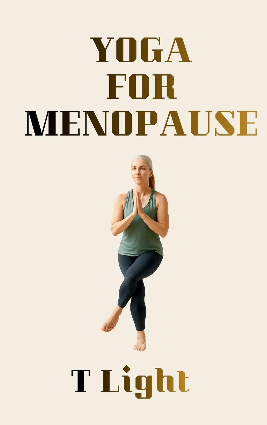 Yoga for Menopause: A Gentle Practice for Balance, Strength, and Calm (The Emotional Mastery Series by T Light)
