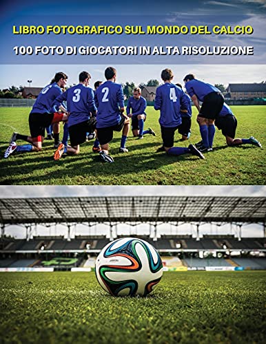 Libro Fotografico Sul Mondo del Calcio - Foto Di Giocatori in Alta Risoluzione- Football Players Book - Color Photographic Pictures [Hd]: The Best 100 ... Paperback Version - Italian Language Edition