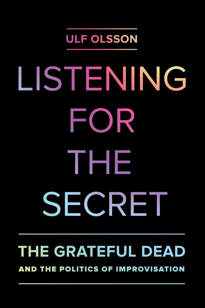 Listening for the Secret: The Grateful Dead and the Politics of Improvisation: 1 (Studies in the Grateful Dead)