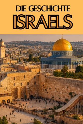Die Geschichte Israels: Weltgeschichte entdecken: Von den Ursprüngen des Judentums und den Königreichen Israels über Exil, Zionismus und ... (Geschichte - Eine Reise durch die Epochen)