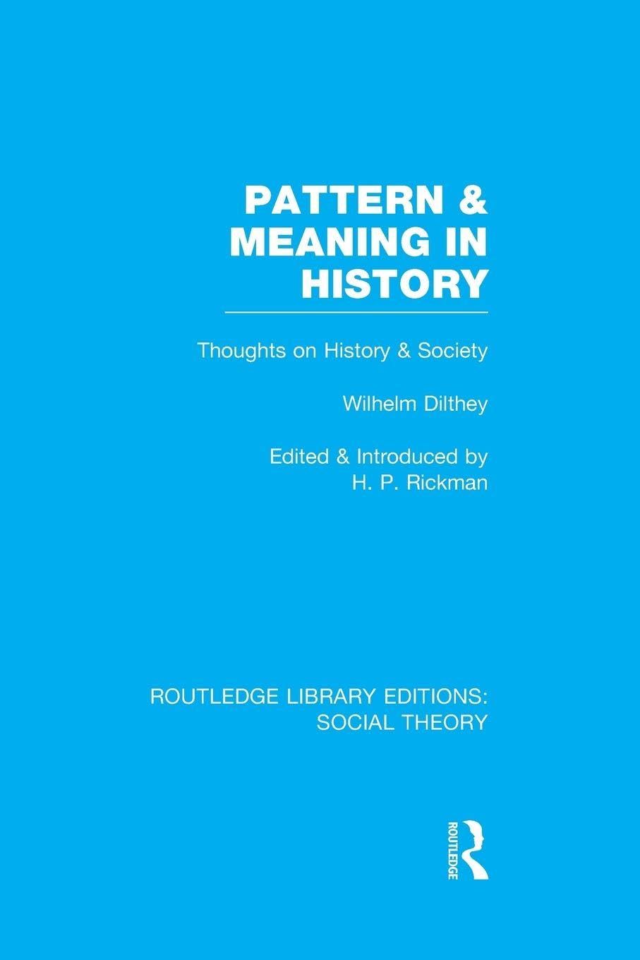 Pattern and Meaning in History (RLE Social Theory): Wilhelm Dilthey's Thoughts on History and Society (Routledge Library Editions: Social Theory)