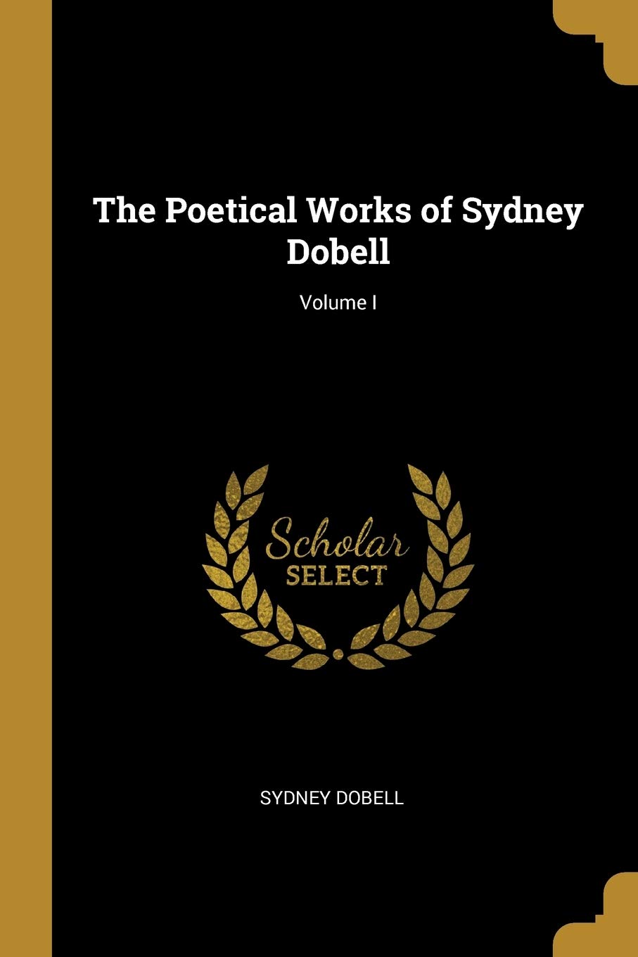 Sydney DobellThe Poetical Works of Sydney Dobell; Volume I