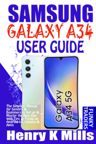 SAMSUNG GALAXY A34 USER GUIDE: The Simplest Manual for Seniors & Beginners to Set up & Master the New A34 with Tips & Tricks on Android 13, Camera & Apps