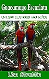 guacamayo azul alimentacion  Guacamayo Escarlata: LIBRO EN ESPAÑOL PARA NIÑOS DE 6-8 AÑOS (Libros Ilustrados para Niños)