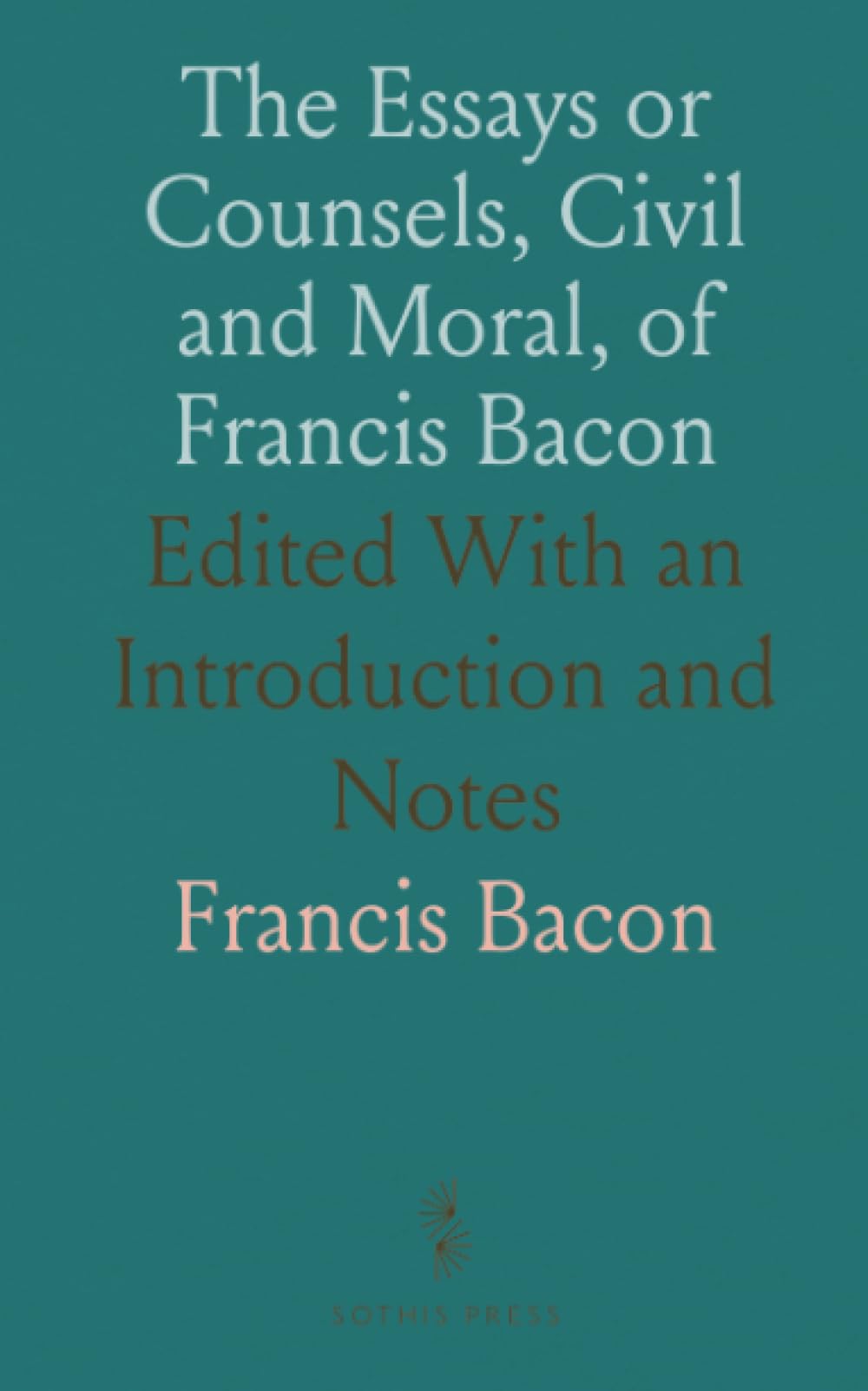 The Essays or Counsels, Civil and Moral, of Francis Bacon: Edited With an Introduction and Notes