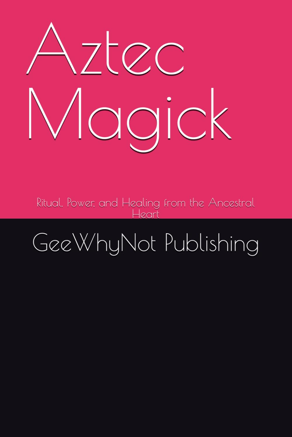 Aztec Magick: Ritual, Power, and Healing from the Ancestral Heart