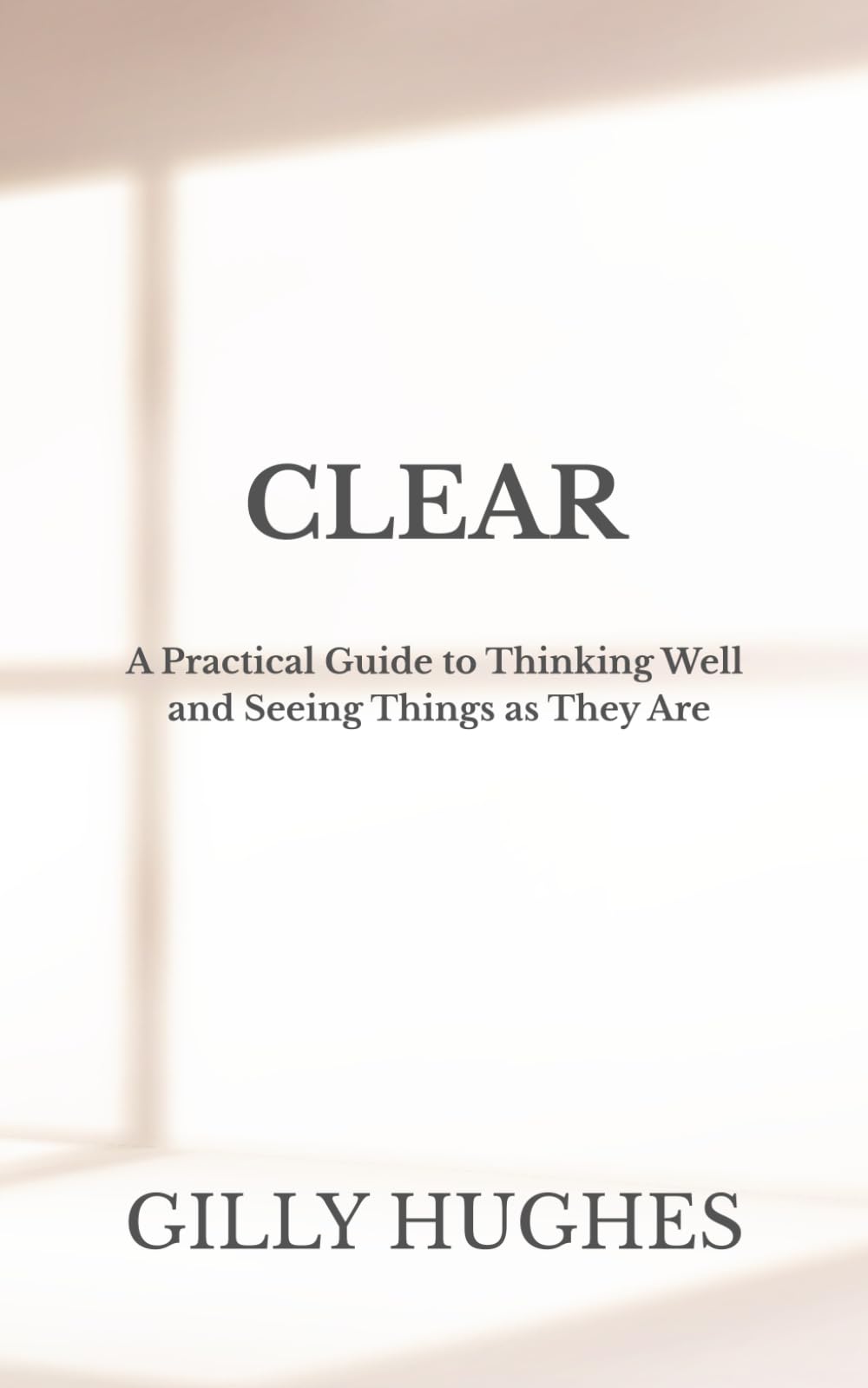 CLEAR: A Practical Guide to Thinking Well and Seeing Things as They Are (CALM)