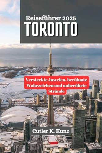 TORONTO Reiseführer 2025: Versteckte Juwelen, berühmte Wahrzeichen und unberührte Strände (German Edition)