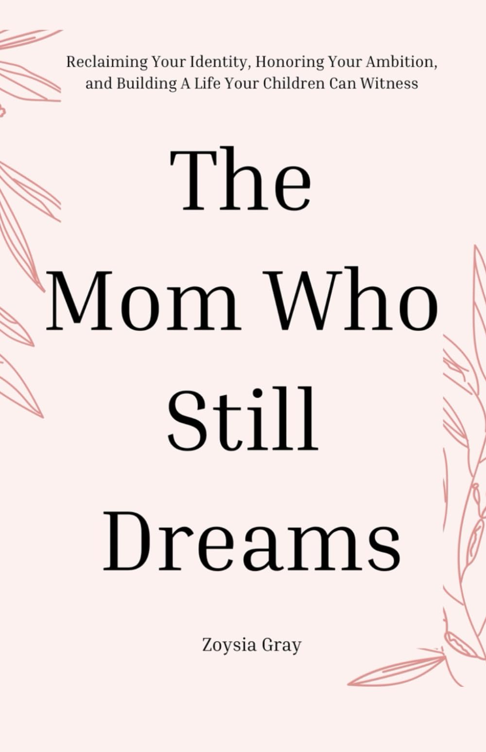 The Mom Who Still Dreams: Reclaiming Your Identity, Honoring Your Ambition, and Building A Life Your Children Can Witness