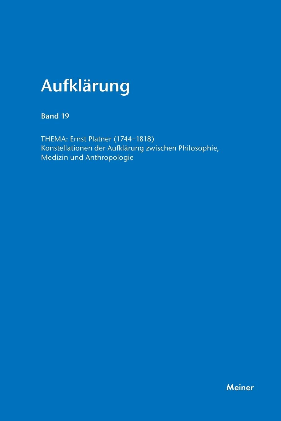 Aufklärung, Band 19: Ernst Platner. Konstellationen der Aufklärung zwischen Philosophie, Medizin und Anthropologie: Konstellationen der Aufklärung ... und Anthropologie. Aufklärung, Band 19