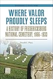 Where Valor Proudly Sleeps: A History of Fredericksburg National Cemetery, 1866–1933 (Engaging the Civil War)