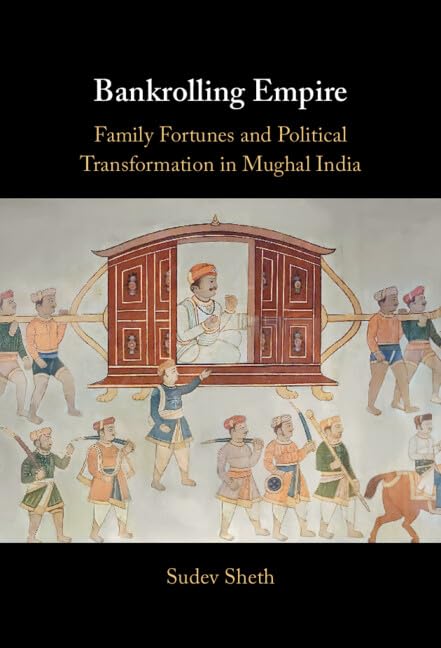 Bankrolling Empire: Family Fortunes and Political Transformation in Mughal India      Kindle Edition