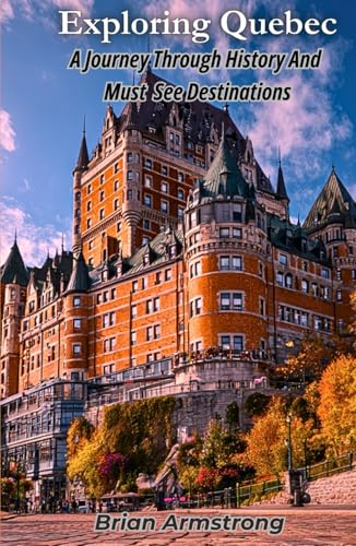 Exploring Quebec: A Journey Through History And Must See Destinations