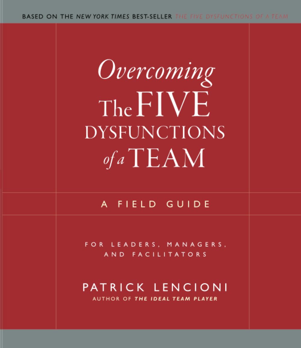 Overcoming The Five Dysfunctions of a Team: A Field Guide for Leaders, Managers, and Facilitators (J–B Lencioni Series)