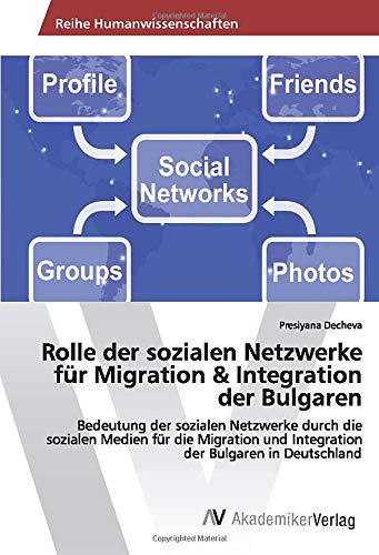 Rolle der sozialen Netzwerke für Migration & Integration der Bulgaren: Bedeutung der sozialen Netzwerke durch die sozialen Medien für die Migration ... der Bulgaren in Deutschland (German Edition)