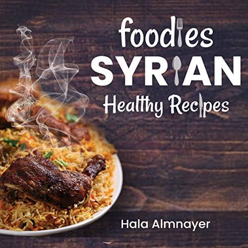 Foodies Syrian Healthy Recipes: from Syria, one of the most ancient inhabited countries on earth Kindle Edition
