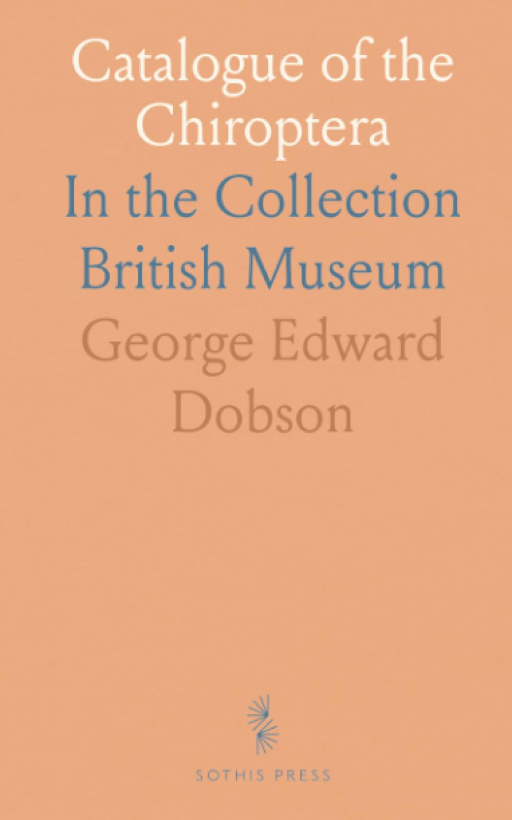 Catalogue of the Chiroptera: In the Collection British Museum