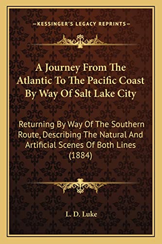 A Journey From The Atlantic To The Pacific Coast By Way Of Salt Lake City: Returning By Way Of The Southern Route, Describing The Natural And Artificial Scenes Of Both Lines (1884)