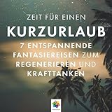 Kurzurlaub: 7 entspannende Fantasiereisen zum Regenerieren und Krafttanken