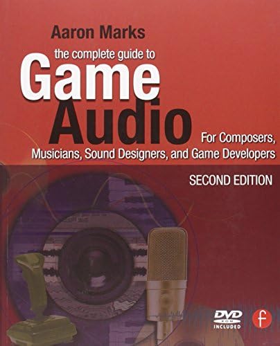 The Complete Guide to Game Audio: For Composers, Musicians, Sound Designers, Game Developers