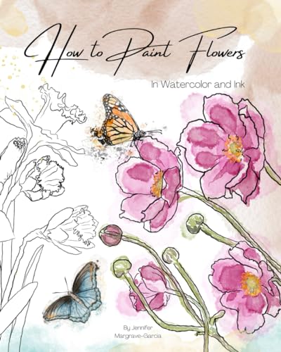 How to Paint Flowers in Watercolor and Ink: Simple Step by Step Botanical Tutorials for Beginners in Digital and Traditional Method (Exploring Art)