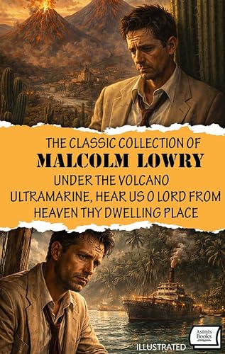 The Classic Collection of Malcolm Lowry. Illustrated: Under the Volcano, Ultramarine, Hear Us O Lord from Heaven Thy Dwelling Place