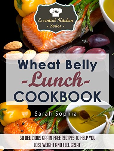 Wheat Belly Lunch Cookbook: 30 Delicious Grain-Free Recipes to Help You Lose Weight and Feel Great (The Essential Kitchen Series Book 42)