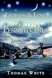 Legends & Lore of Western Pennsylvania (American Legends)