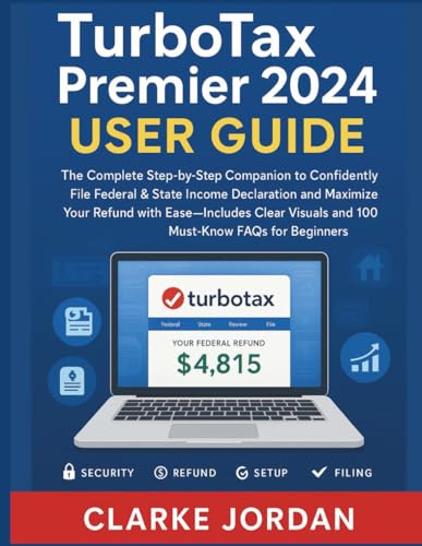 TurboTax Premier 2024 Tax Software User Guide: A Step-by-Step Manual to Confidently File Federal & State Income Declaration and Maximize Your Refund with Ease With Clear Visuals and 100 Must-Know FAQs