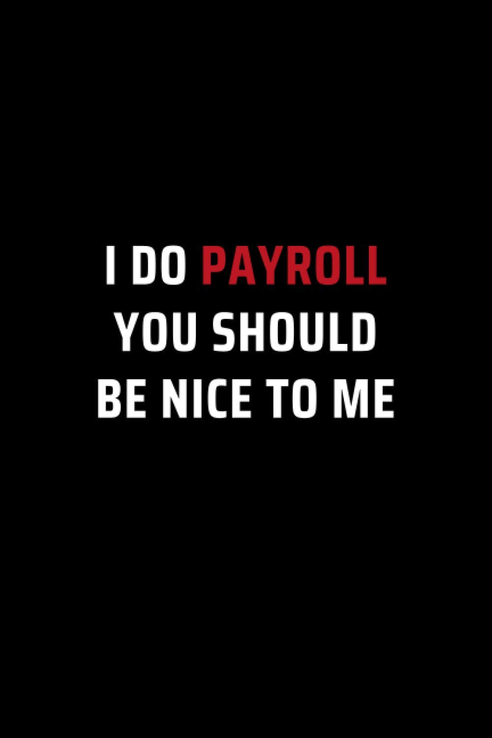 I Do Payroll, You Should Be Nice To Me: Secret Santa Gifts for Men, Women, Coworkers, Bosses under 10 | Funny Gag Gifts for Coworkers with Sarcastic ... Journal with 100 Pages (Premium Cream Paper)