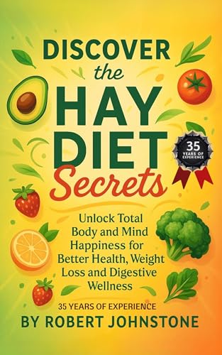 DISCOVER THE HAY DIET SECRETS. Unlock Total Body and Mind Happiness for Better Health, Weight Loss and Digestive Wellness.: Written by the Author who has 35 Years Experience of the Hay Diet.