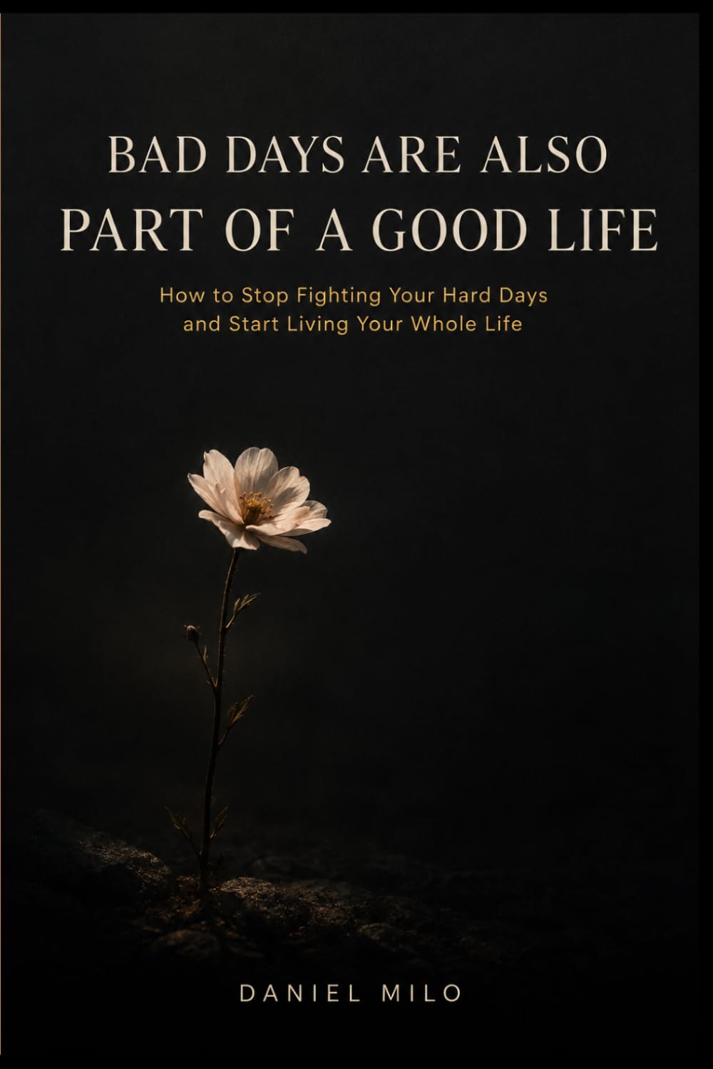 Bad Days Are Also Part of a Good Life: How to Stop Fighting Your Hard Days and Start Living Your Whole Life