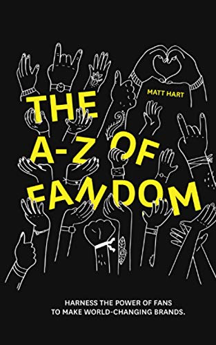 The A-Z Of Fandom: Harness The Power Of Fans To Make World-Changing Brands.